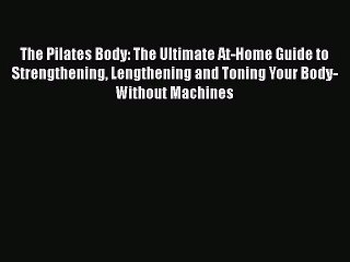 [PDF Download] The Pilates Body: The Ultimate At-Home Guide to Strengthening Lengthening and