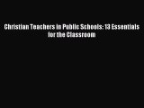 [PDF Download] Christian Teachers in Public Schools: 13 Essentials for the Classroom [Download]
