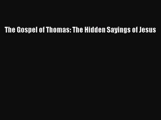 [PDF Download] The Gospel of Thomas: The Hidden Sayings of Jesus [Read] Full Ebook