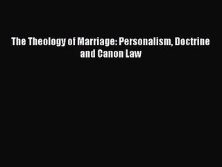 [PDF Download] The Theology of Marriage: Personalism Doctrine and Canon Law [PDF] Full Ebook