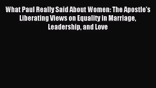 [PDF Download] What Paul Really Said About Women: The Apostle's Liberating Views on Equality