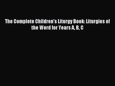 [PDF Download] The Complete Children's Liturgy Book: Liturgies of the Word for Years A B C