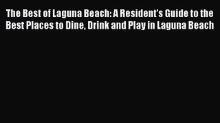 Download The Best of Laguna Beach: A Resident's Guide to the Best Places to Dine Drink and