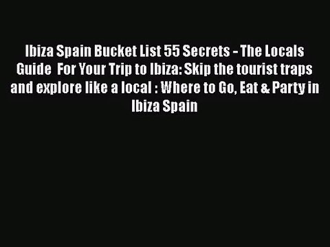 Read Ibiza Spain Bucket List 55 Secrets - The Locals Guide For Your Trip to Ibiza: Skip the