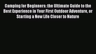 Read Camping for Beginners: the Ultimate Guide to the Best Experience in Your First Outdoor