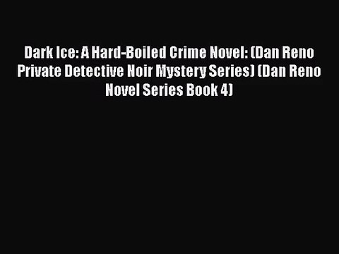 Read Dark Ice: A Hard-Boiled Crime Novel: (Dan Reno Private Detective Noir Mystery Series)