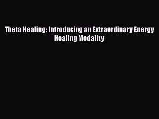 [PDF Download] Theta Healing: Introducing an Extraordinary Energy Healing Modality [PDF] Online