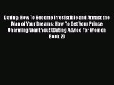 [PDF Download] Dating: How To Become Irresistible and Attract the Man of Your Dreams: How To