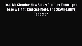 [PDF Download] Love Me Slender: How Smart Couples Team Up to Lose Weight Exercise More and