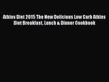 [PDF Download] Atkins Diet 2015 The New Delicious Low Carb Atkins Diet Breakfast Lunch & Dinner