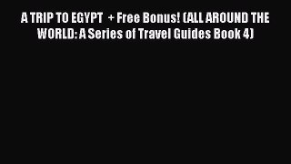 Download A TRIP TO EGYPT  + Free Bonus! (ALL AROUND THE WORLD: A Series of Travel Guides Book