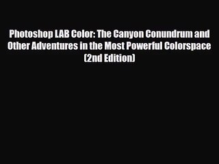 [PDF Download] Photoshop LAB Color: The Canyon Conundrum and Other Adventures in the Most Powerful