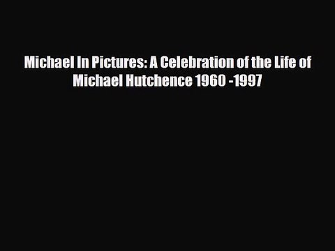 [PDF Download] Michael In Pictures: A Celebration of the Life of Michael Hutchence 1960 -1997