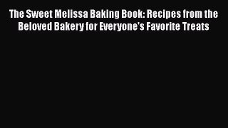 Read The Sweet Melissa Baking Book: Recipes from the Beloved Bakery for Everyone's Favorite