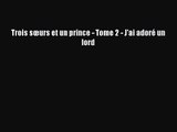 [PDF Download] Trois sœurs et un prince - Tome 2 - J'ai adoré un lord [Read] Online