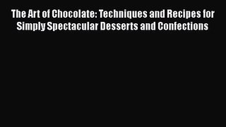 Download The Art of Chocolate: Techniques and Recipes for Simply Spectacular Desserts and Confections