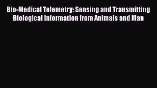 PDF Download Bio-Medical Telemetry: Sensing and Transmitting Biological Information from Animals