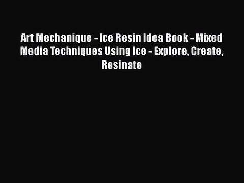 [PDF Download] Art Mechanique - Ice Resin Idea Book - Mixed Media Techniques Using Ice - Explore