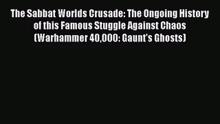 [PDF Download] The Sabbat Worlds Crusade: The Ongoing History of this Famous Stuggle Against