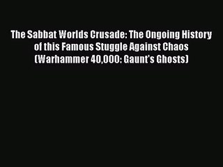 [PDF Download] The Sabbat Worlds Crusade: The Ongoing History of this Famous Stuggle Against