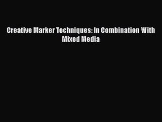 [PDF Download] Creative Marker Techniques: In Combination With Mixed Media [Read] Online