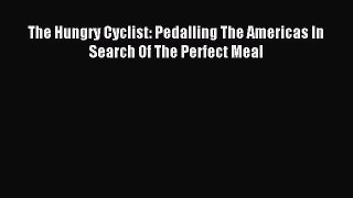 [PDF Download] The Hungry Cyclist: Pedalling The Americas In Search Of The Perfect Meal [Download]