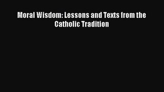 [PDF Download] Moral Wisdom: Lessons and Texts from the Catholic Tradition [Read] Online