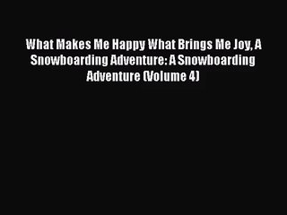 [PDF Download] What Makes Me Happy What Brings Me Joy A Snowboarding Adventure: A Snowboarding