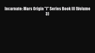 [PDF Download] Incarnate: Mars Origin I Series Book III (Volume 3) [Read] Full Ebook