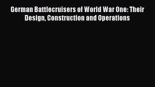 [PDF Download] German Battlecruisers of World War One: Their Design Construction and Operations
