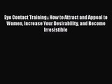 [PDF Download] Eye Contact Training:: How to Attract and Appeal to Women Increase Your Desirability