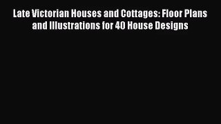PDF Download Late Victorian Houses and Cottages: Floor Plans and Illustrations for 40 House