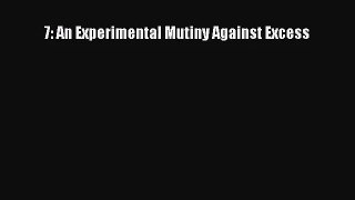 [PDF Download] 7: An Experimental Mutiny Against Excess [Read] Online