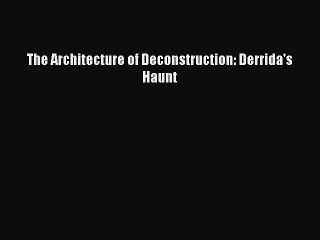 PDF Download The Architecture of Deconstruction: Derrida's Haunt Download Full Ebook