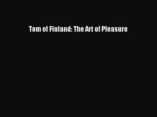 [PDF Download] Tom of Finland: The Art of Pleasure [Read] Full Ebook