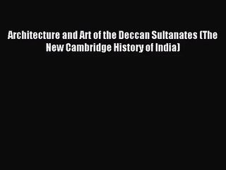 PDF Download Architecture and Art of the Deccan Sultanates (The New Cambridge History of India)