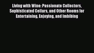Read Living with Wine: Passionate Collectors Sophisticated Cellars and Other Rooms for Entertaining