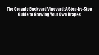 Read The Organic Backyard Vineyard: A Step-by-Step Guide to Growing Your Own Grapes PDF Online