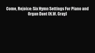 [PDF Download] Come Rejoice: Six Hymn Settings For Piano and Organ Duet (H.W. Gray) [Read]