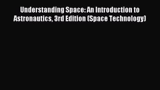 [PDF Download] Understanding Space: An Introduction to Astronautics 3rd Edition (Space Technology)