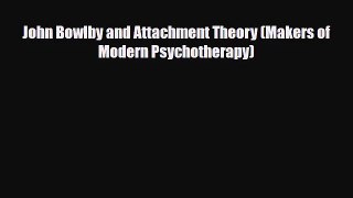 John Bowlby and Attachment Theory (Makers of Modern Psychotherapy) [Read] Online