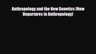 PDF Download Anthropology and the New Genetics (New Departures in Anthropology) PDF Full Ebook
