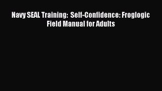 [PDF Download] Navy SEAL Training:  Self-Confidence: Froglogic Field Manual for Adults [Read]