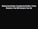 Making Good Habits Breaking Bad Habits: 14 New Behaviors That Will Energize Your Life [Read]