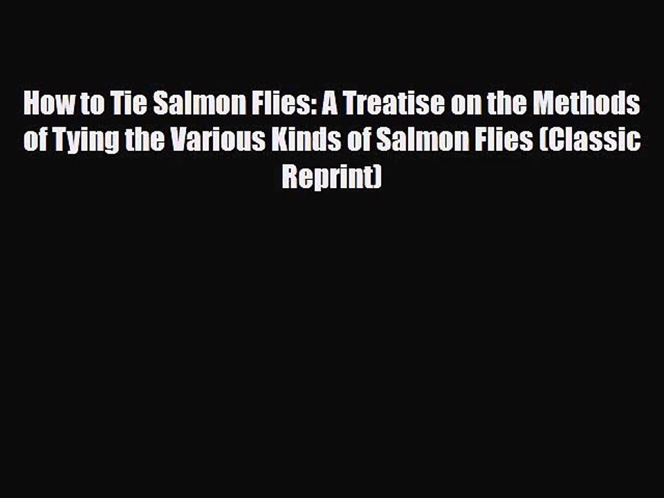 How to Tie Salmon Flies: A Treatise on the Methods of Tying the Various Kinds of Salmon Flies