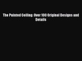 PDF Download The Painted Ceiling: Over 100 Original Designs and Details Download Online