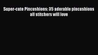 [PDF Download] Super-cute Pincushions: 35 adorable pincushions all stitchers will love [PDF]