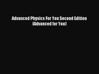 Advanced Physics For You Second Edition (Advanced for You) [PDF] Full Ebook