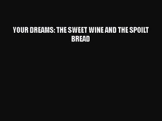 [PDF Download] YOUR DREAMS: THE SWEET WINE AND THE SPOILT BREAD [Download] Online