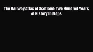 The Railway Atlas of Scotland: Two Hundred Years of History in Maps [PDF] Online